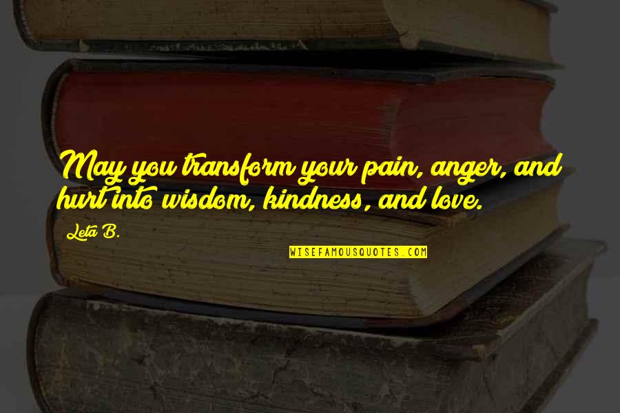 Wisdom Kindness And Love Quotes By Leta B.: May you transform your pain, anger, and hurt