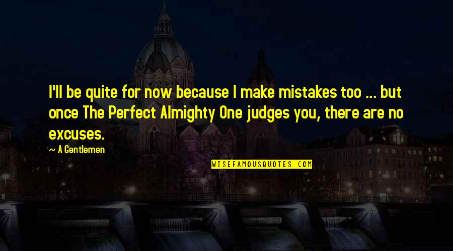 Wisdom Mistakes Quotes By A Gentlemen: I'll be quite for now because I make Wisdom Mistakes Quotes By A Gentlemen: I'll be quite for now because I make