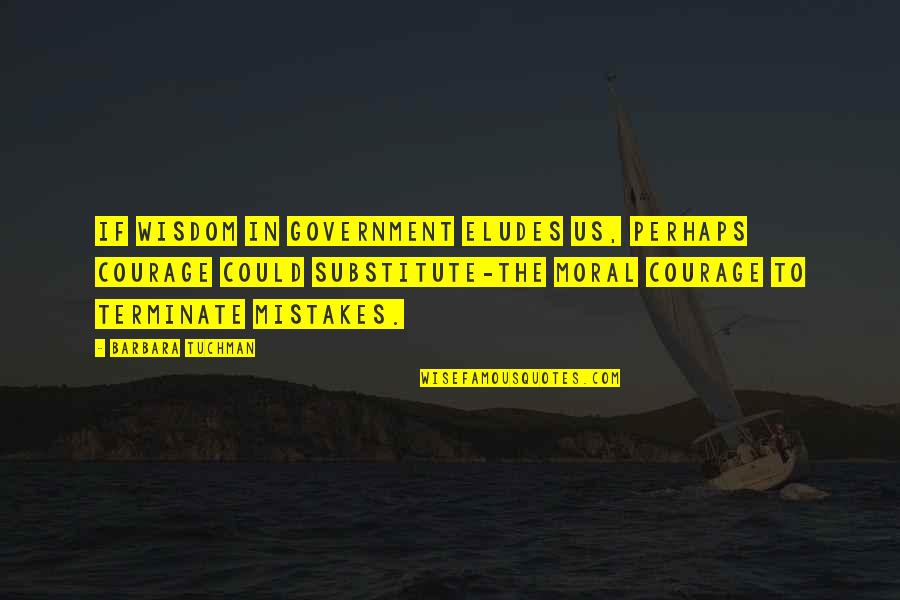 Wisdom Mistakes Quotes By Barbara Tuchman: If wisdom in government eludes us, perhaps courage Wisdom Mistakes Quotes By Barbara Tuchman: If wisdom in government eludes us, perhaps courage