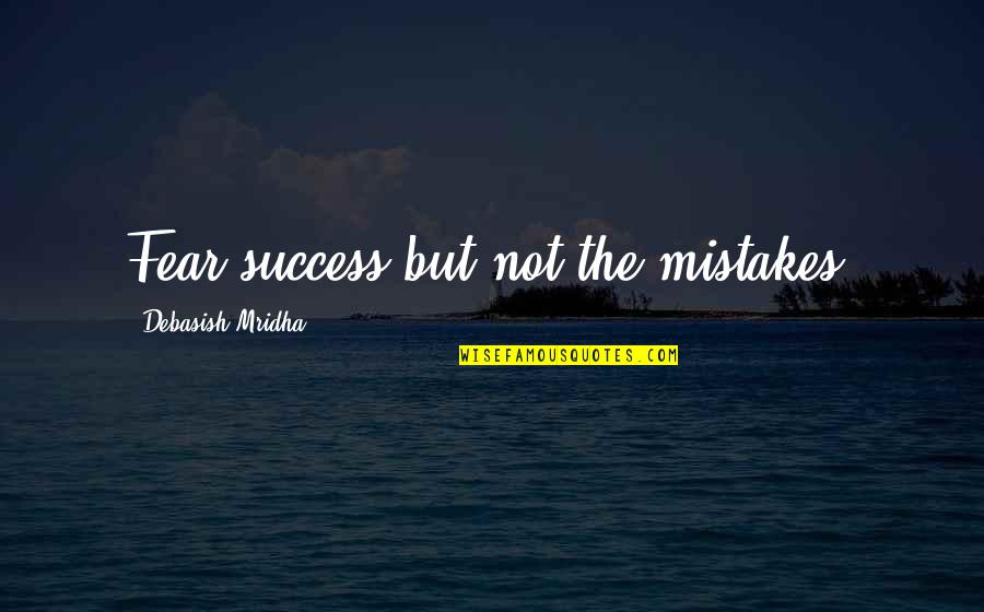 Wisdom Mistakes Quotes By Debasish Mridha: Fear success but not the mistakes. Wisdom Mistakes Quotes By Debasish Mridha: Fear success but not the mistakes.