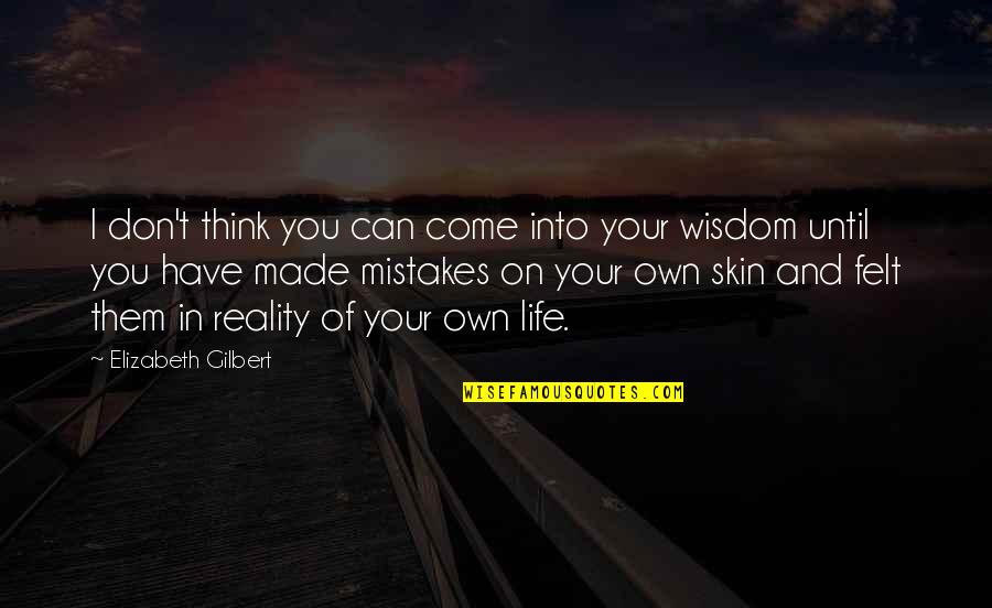 Wisdom Mistakes Quotes By Elizabeth Gilbert: I don't think you can come into your Wisdom Mistakes Quotes By Elizabeth Gilbert: I don't think you can come into your