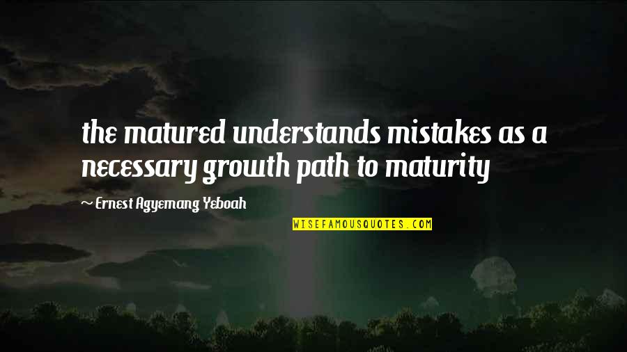 Wisdom Mistakes Quotes By Ernest Agyemang Yeboah: the matured understands mistakes as a necessary growth Wisdom Mistakes Quotes By Ernest Agyemang Yeboah: the matured understands mistakes as a necessary growth