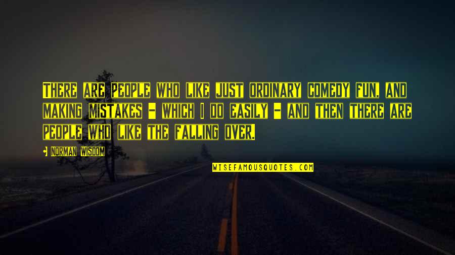 Wisdom Mistakes Quotes By Norman Wisdom: There are people who like just ordinary comedy Wisdom Mistakes Quotes By Norman Wisdom: There are people who like just ordinary comedy