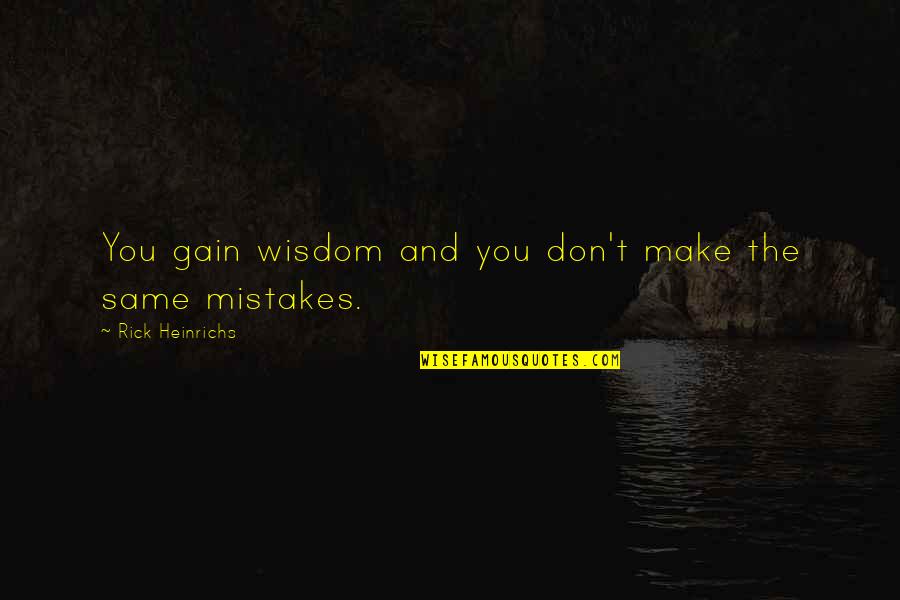 Wisdom Mistakes Quotes By Rick Heinrichs: You gain wisdom and you don't make the Wisdom Mistakes Quotes By Rick Heinrichs: You gain wisdom and you don't make the
