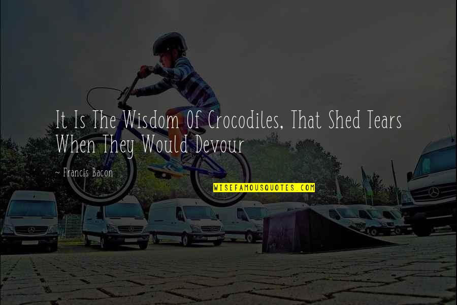 Wisdom Of Crocodiles Quotes By Francis Bacon: It Is The Wisdom Of Crocodiles, That Shed