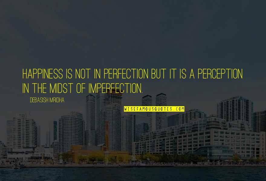 Wisdom Of Knowledge Quotes By Debasish Mridha: Happiness is not in perfection but it is