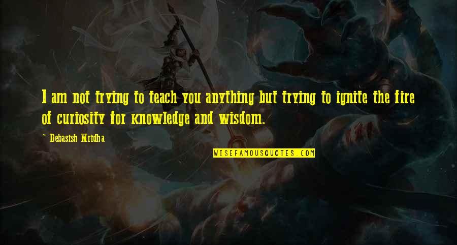 Wisdom Of Knowledge Quotes By Debasish Mridha: I am not trying to teach you anything