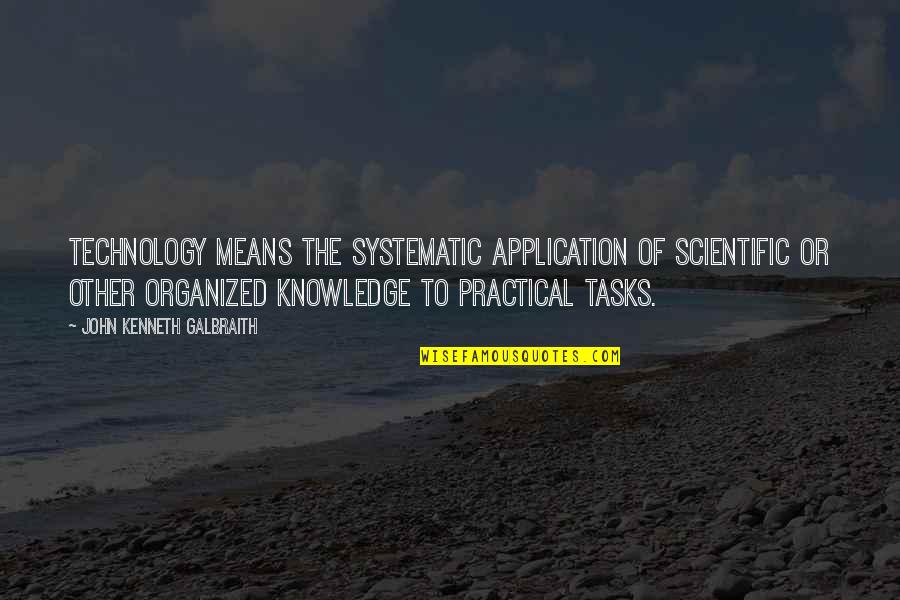 Wisdom Of Knowledge Quotes By John Kenneth Galbraith: Technology means the systematic application of scientific or