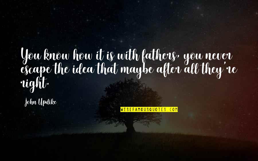 Wisdom Of Our Fathers Quotes By John Updike: You know how it is with fathers, you Wisdom Of Our Fathers Quotes By John Updike: You know how it is with fathers, you