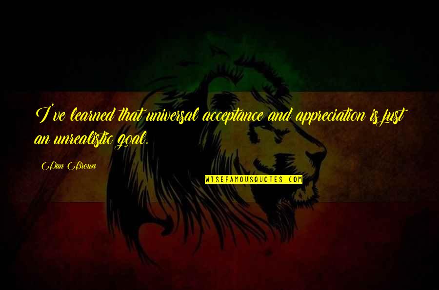 Wisdom Of Psychopath Quotes By Dan Brown: I've learned that universal acceptance and appreciation is