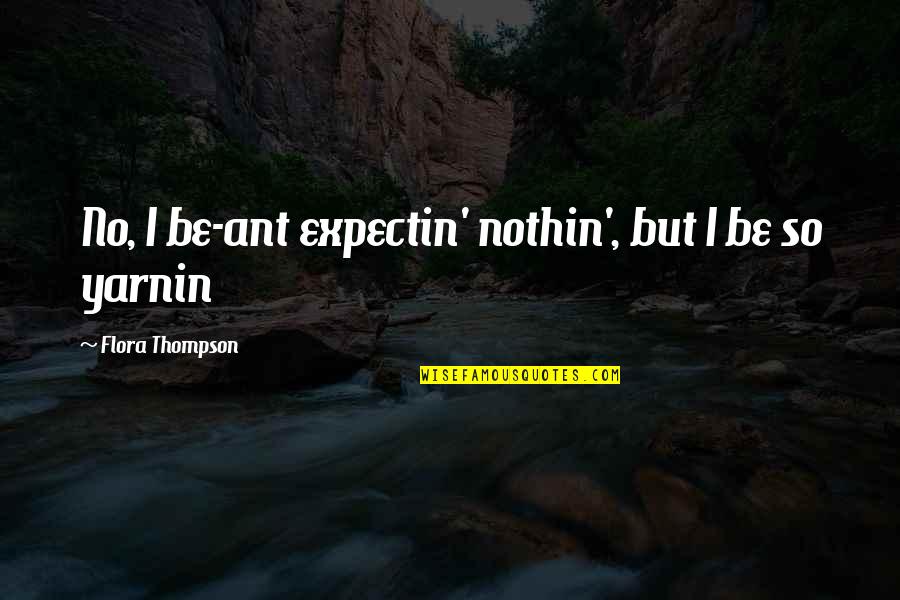 Wisdom Of Psychopaths Quotes By Flora Thompson: No, I be-ant expectin' nothin', but I be