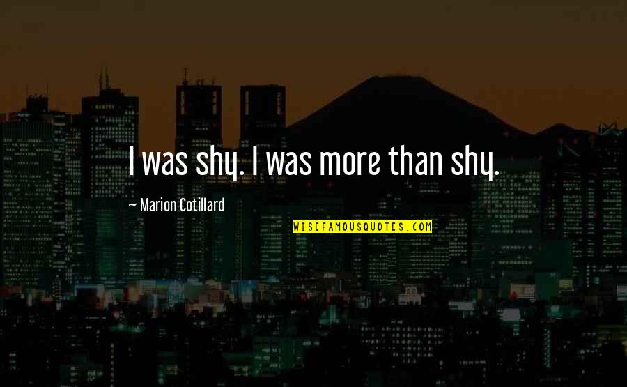 Wisdom Of Solomon Quotes By Marion Cotillard: I was shy. I was more than shy. Wisdom Of Solomon Quotes By Marion Cotillard: I was shy. I was more than shy.