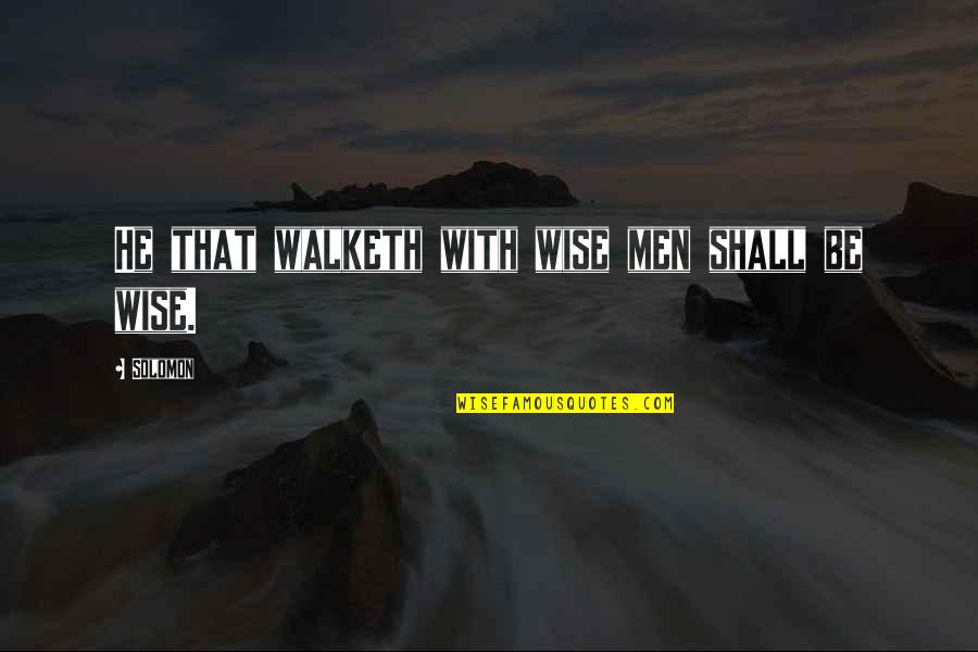 Wisdom Of Solomon Quotes By Solomon: He that walketh with wise men shall be
