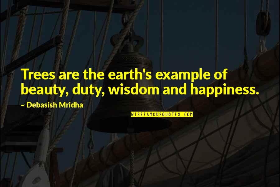Wisdom Of The Earth Quotes By Debasish Mridha: Trees are the earth's example of beauty, duty, Wisdom Of The Earth Quotes By Debasish Mridha: Trees are the earth's example of beauty, duty,