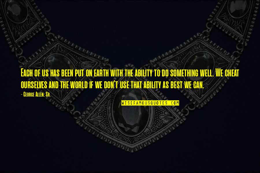 Wisdom Of The Earth Quotes By George Allen, Sr.: Each of us has been put on earth Wisdom Of The Earth Quotes By George Allen, Sr.: Each of us has been put on earth