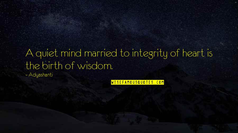 Wisdom Of The Heart Quotes By Adyashanti: A quiet mind married to integrity of heart