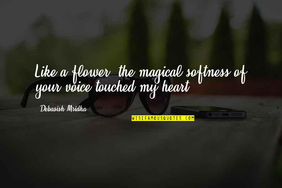 Wisdom Of The Heart Quotes By Debasish Mridha: Like a flower, the magical softness of your