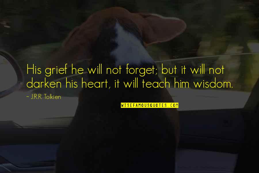 Wisdom Of The Heart Quotes By J.R.R. Tolkien: His grief he will not forget; but it
