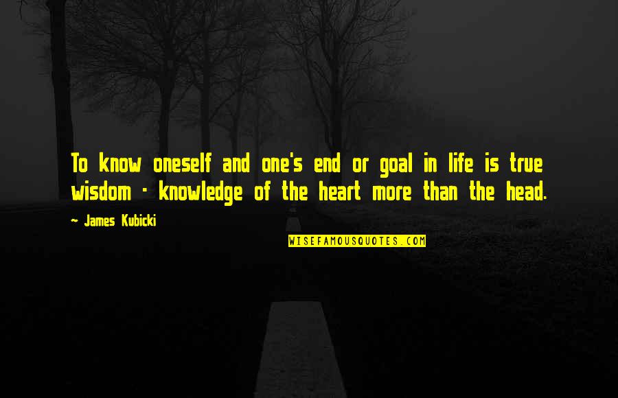 Wisdom Of The Heart Quotes By James Kubicki: To know oneself and one's end or goal