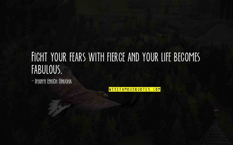 Wisdom Of Winners Quotes By Ifeanyi Enoch Onuoha: Fight your fears with fierce and your life Wisdom Of Winners Quotes By Ifeanyi Enoch Onuoha: Fight your fears with fierce and your life