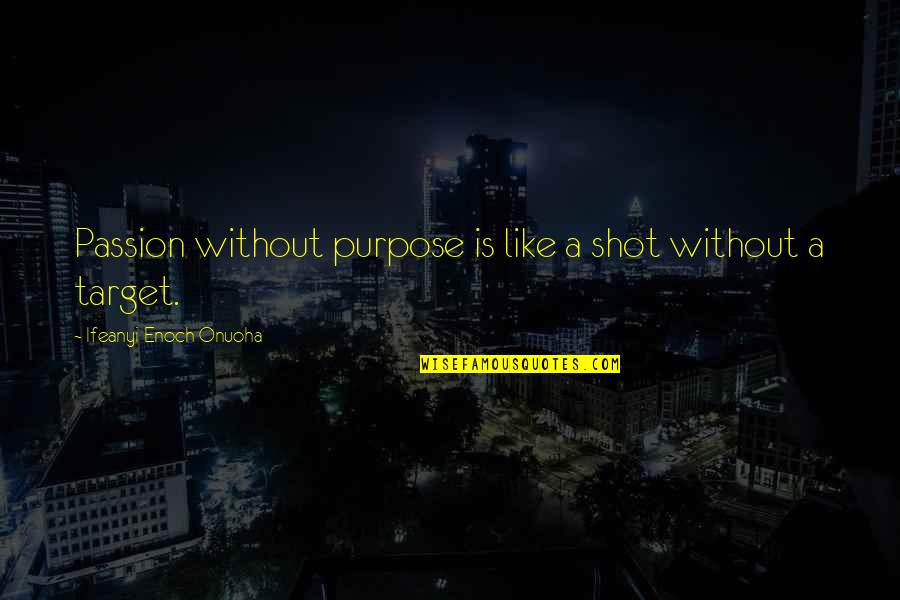 Wisdom Of Winners Quotes By Ifeanyi Enoch Onuoha: Passion without purpose is like a shot without Wisdom Of Winners Quotes By Ifeanyi Enoch Onuoha: Passion without purpose is like a shot without