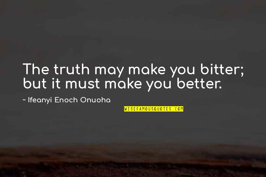 Wisdom Of Winners Quotes By Ifeanyi Enoch Onuoha: The truth may make you bitter; but it Wisdom Of Winners Quotes By Ifeanyi Enoch Onuoha: The truth may make you bitter; but it