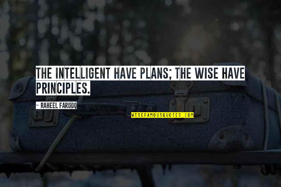 Wisdom Principles Quotes By Raheel Farooq: The intelligent have plans; the wise have principles.
