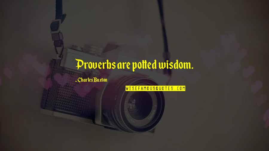 Wisdom Quotations Quotes By Charles Buxton: Proverbs are potted wisdom.