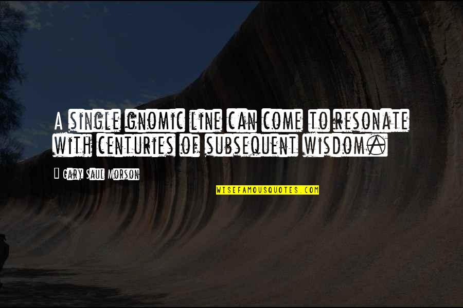Wisdom Quotations Quotes By Gary Saul Morson: A single gnomic line can come to resonate