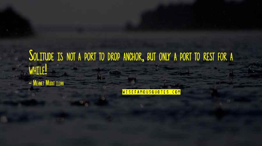 Wisdom Quotations Quotes By Mehmet Murat Ildan: Solitude is not a port to drop anchor,