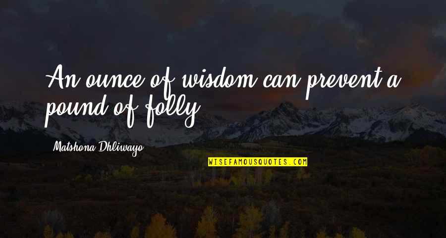 Wisdom Quote Quotes By Matshona Dhliwayo: An ounce of wisdom can prevent a pound