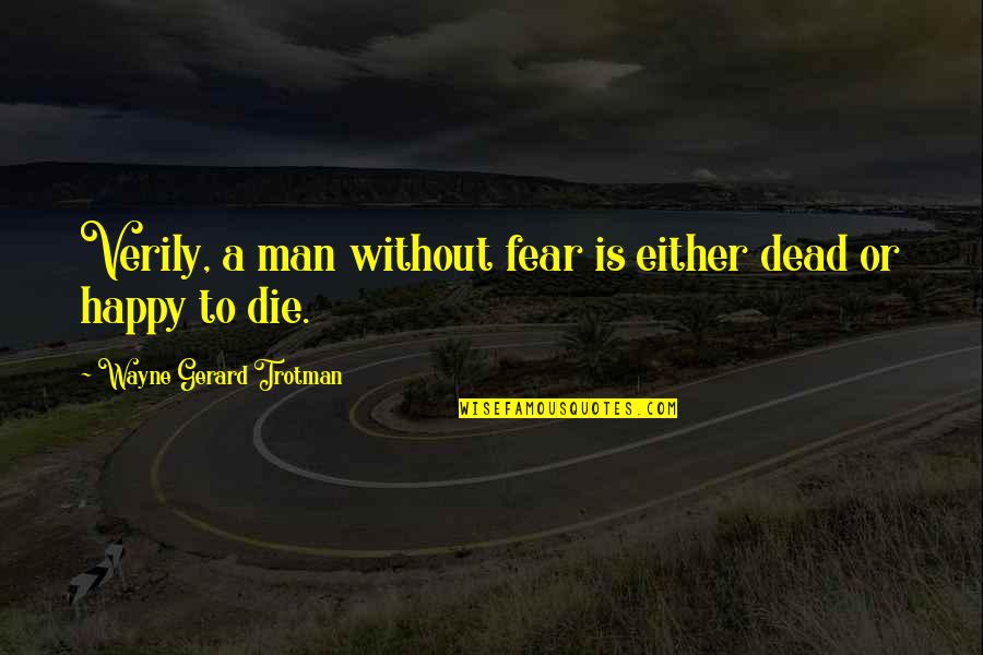 Wisdom Quote Quotes By Wayne Gerard Trotman: Verily, a man without fear is either dead