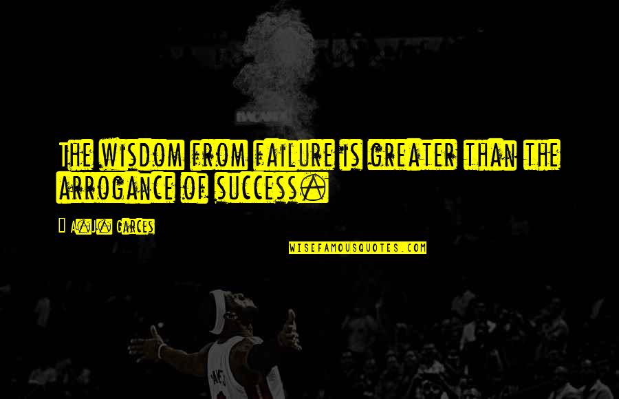 Wisdom Quotes By A.J. Garces: The wisdom from failure is greater than the