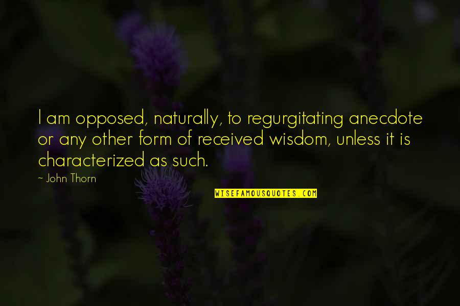 Wisdom Quotes By John Thorn: I am opposed, naturally, to regurgitating anecdote or