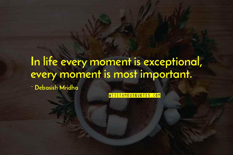 Wisdom Quotes Quotes By Debasish Mridha: In life every moment is exceptional, every moment