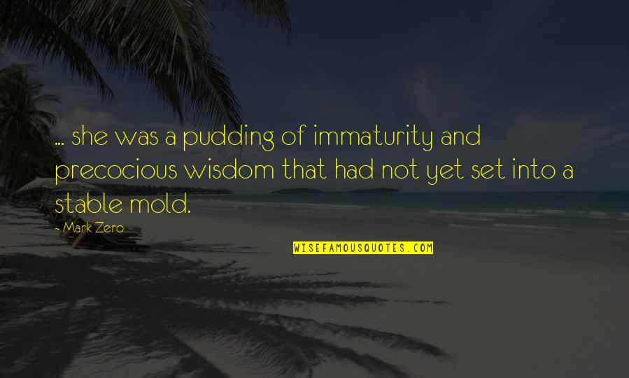 Wisdom Quotes Quotes By Mark Zero: ... she was a pudding of immaturity and