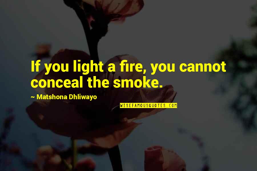Wisdom Sayings Quotes By Matshona Dhliwayo: If you light a fire, you cannot conceal