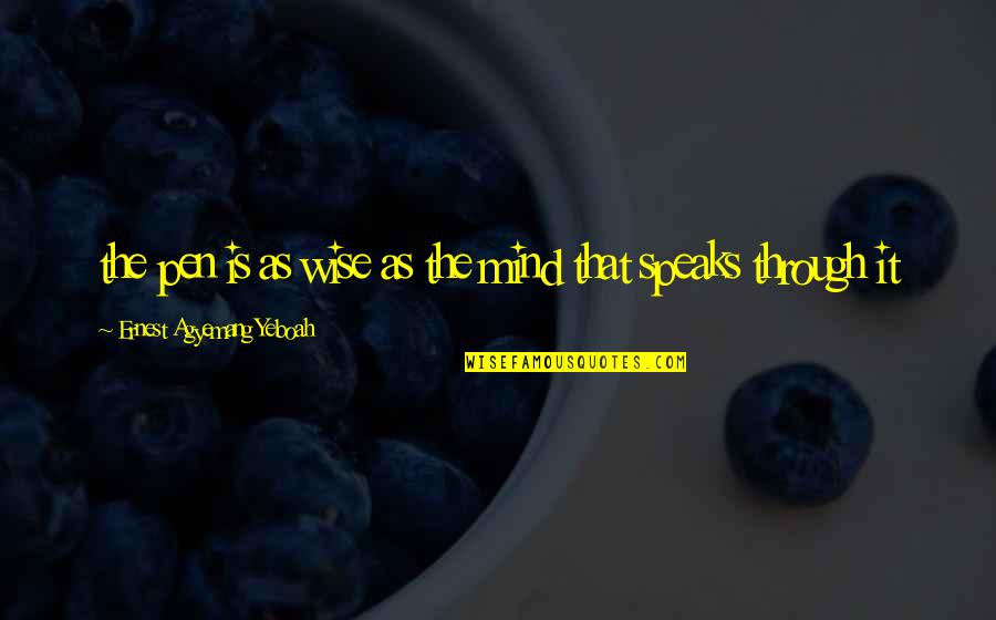 Wisdom Speaks Quotes By Ernest Agyemang Yeboah: the pen is as wise as the mind Wisdom Speaks Quotes By Ernest Agyemang Yeboah: the pen is as wise as the mind