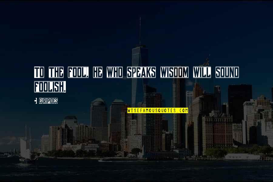 Wisdom Speaks Quotes By Euripides: To the fool, he who speaks wisdom will