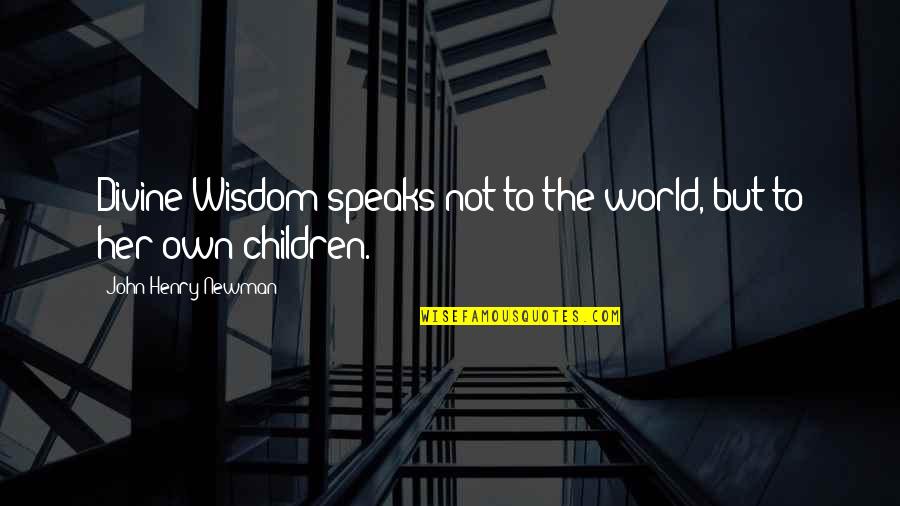 Wisdom Speaks Quotes By John Henry Newman: Divine Wisdom speaks not to the world, but Wisdom Speaks Quotes By John Henry Newman: Divine Wisdom speaks not to the world, but