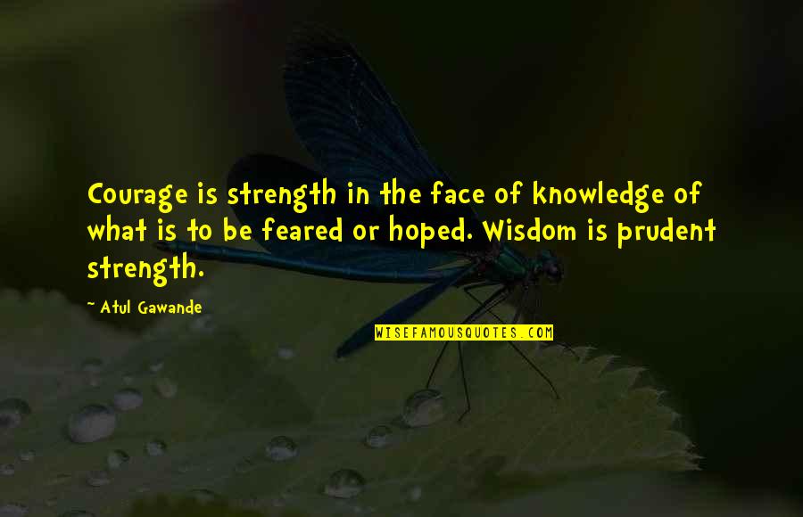 Wisdom Strength And Courage Quotes By Atul Gawande: Courage is strength in the face of knowledge