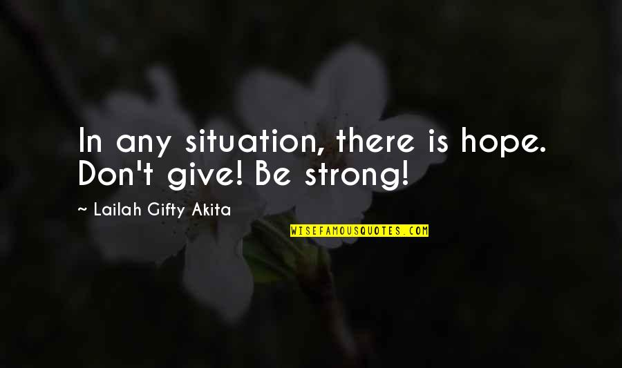 Wisdom Strength And Courage Quotes By Lailah Gifty Akita: In any situation, there is hope. Don't give!