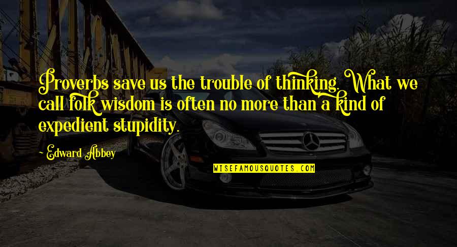 Wisdom Stupidity Quotes By Edward Abbey: Proverbs save us the trouble of thinking. What Wisdom Stupidity Quotes By Edward Abbey: Proverbs save us the trouble of thinking. What