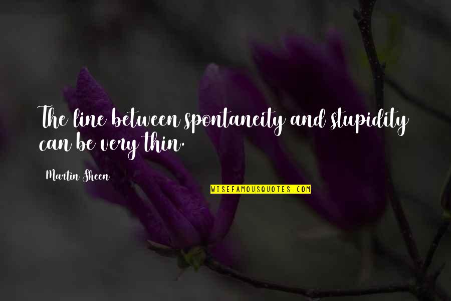 Wisdom Stupidity Quotes By Martin Sheen: The line between spontaneity and stupidity can be Wisdom Stupidity Quotes By Martin Sheen: The line between spontaneity and stupidity can be