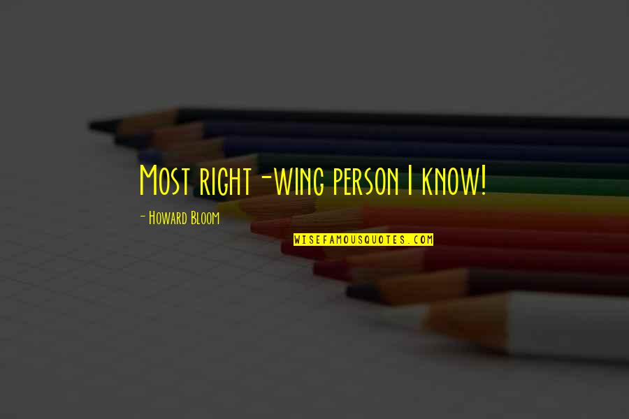 Wisdom Tells Me I Am Nothing Original Quotes By Howard Bloom: Most right-wing person I know! Wisdom Tells Me I Am Nothing Original Quotes By Howard Bloom: Most right-wing person I know!
