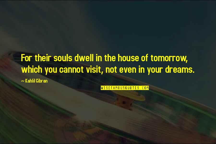 Wisdom Tells Me I Am Nothing Original Quotes By Kahlil Gibran: For their souls dwell in the house of Wisdom Tells Me I Am Nothing Original Quotes By Kahlil Gibran: For their souls dwell in the house of