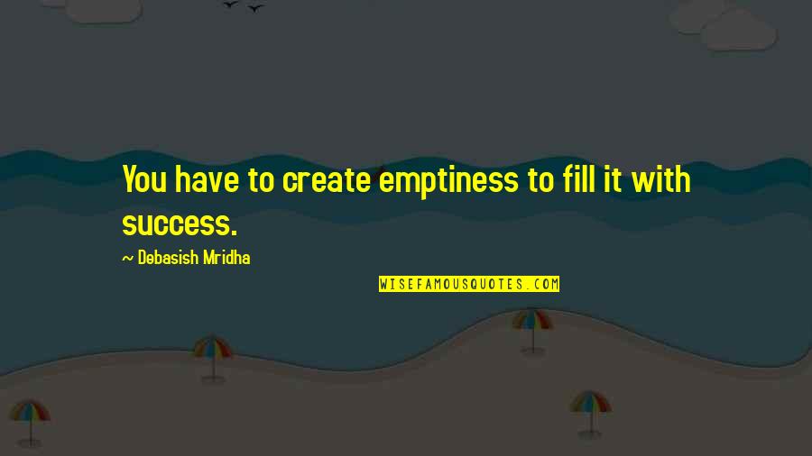 Wisdom That Is Emptiness Quotes By Debasish Mridha: You have to create emptiness to fill it