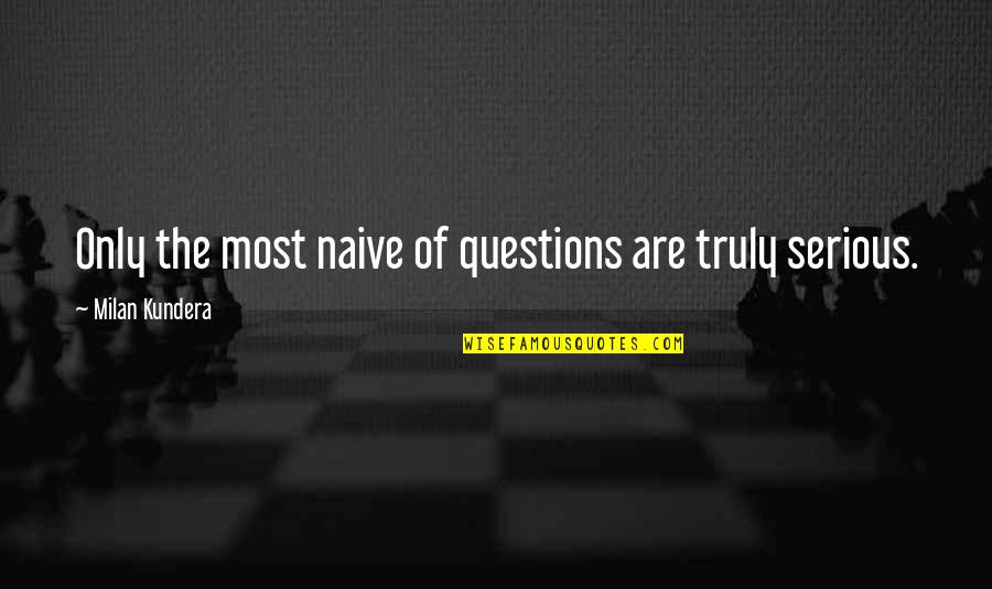 Wisdom To Know The Difference Quote Quotes By Milan Kundera: Only the most naive of questions are truly