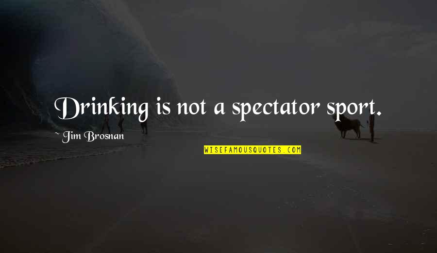 Wisdom Tooth Quotes By Jim Brosnan: Drinking is not a spectator sport.