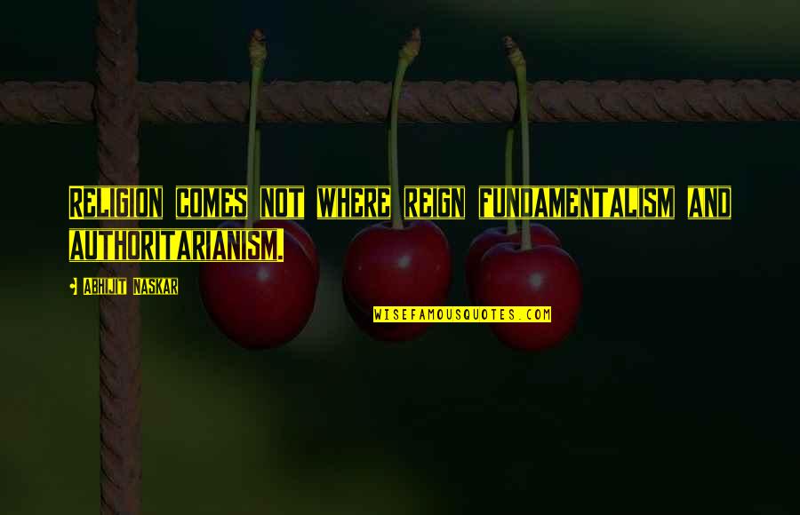 Wisdom Words Quotes By Abhijit Naskar: Religion comes not where reign fundamentalism and authoritarianism.